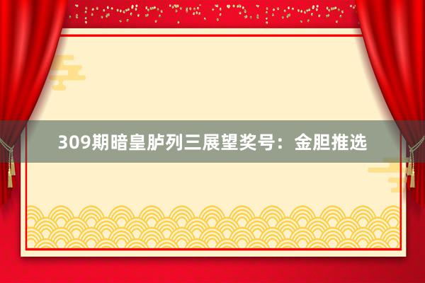 309期暗皇胪列三展望奖号：金胆推选